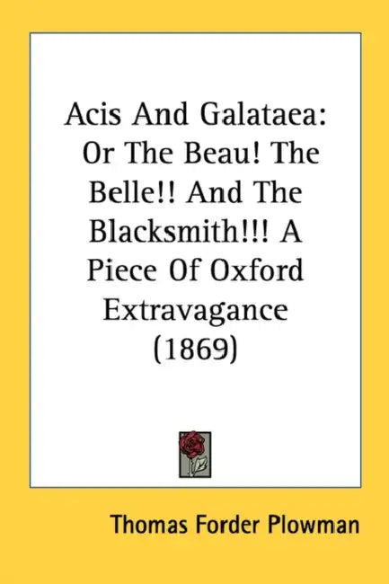 Acis And Galataea: Or The Beau! The Belle!! And The Blacksmith!!! A Piece Of Oxford Extravagance (1869) by Thomas Forder Plowman
