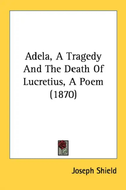 Adela, A Tragedy And The Death Of Lucretius, A Poem (1870) by Joseph Shield