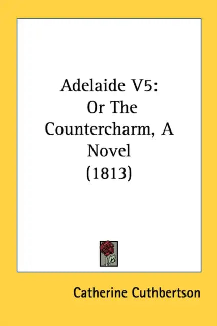 Adelaide V5: Or The Countercharm, A Novel (1813) by Catherine Cuthbertson
