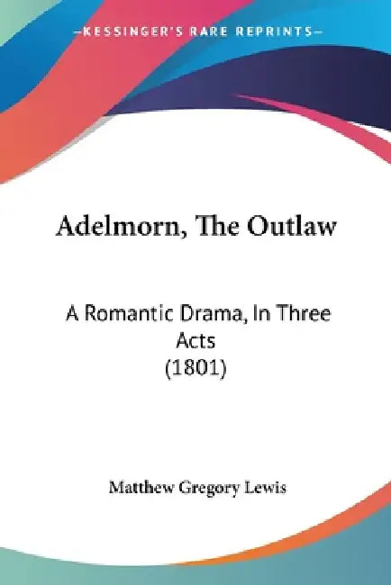 Adelmorn, The Outlaw: A Romantic Drama, In Three Acts (1801) by Matthew Gregory Lewis