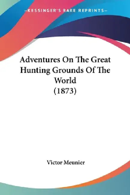 Adventures On The Great Hunting Grounds Of The World (1873) by Victor Meunier