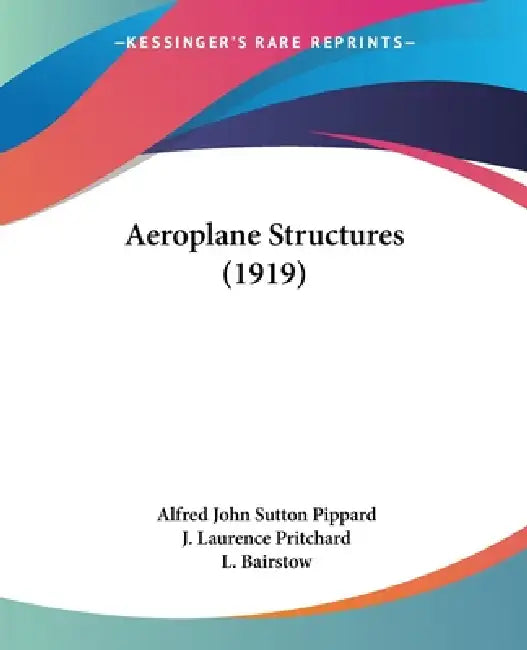 Aeroplane Structures (1919) by Alfred John Sutton Pippard, J. Laurence Pritchard, L. Bairstow