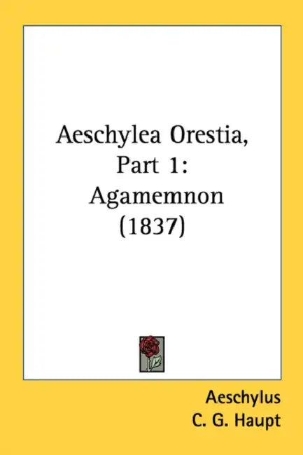 Aeschylea Orestia, Part 1: Agamemnon (1837) by Aeschylus, C. G. Haupt