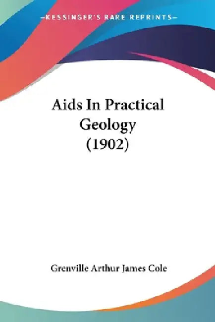 Aids In Practical Geology (1902) by Grenville Arthur James Cole