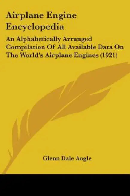 Airplane Engine Encyclopedia: An Alphabetically Arranged Compilation Of All Available Data On The World's Airplane Engines (1921) by Glenn Dale Angle
