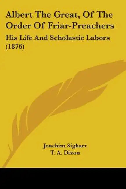 Albert The Great, Of The Order Of Friar-Preachers: His Life And Scholastic Labors (1876) by Joachim Sighart, T. A. Dixon