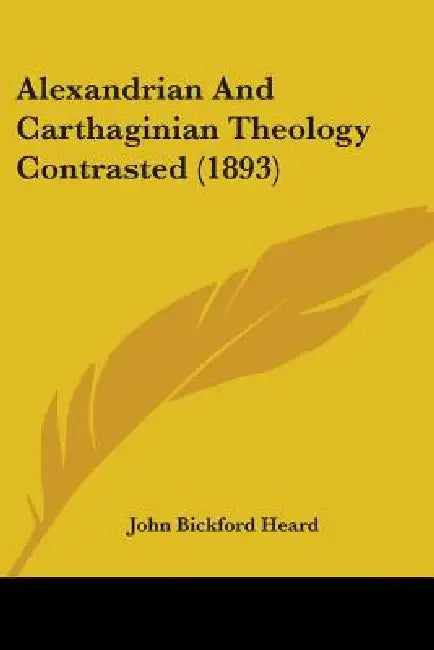 Alexandrian And Carthaginian Theology Contrasted (1893) by John Bickford Heard