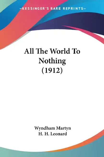 All The World To Nothing (1912) by Wyndham Martyn, H. H. Leonard