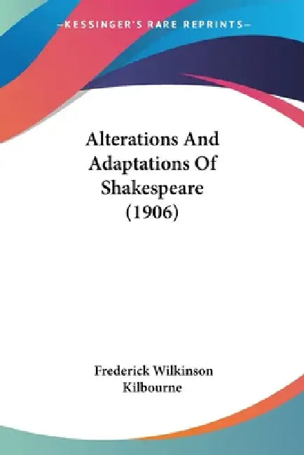 Alterations And Adaptations Of Shakespeare (1906) by Frederick Wilkinson Kilbourne