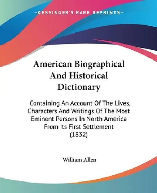 American Biographical And Historical Dictionary: Containing An Account Of The Lives, Characters And Writings Of The Most Eminent Persons In North Amer by William Allen