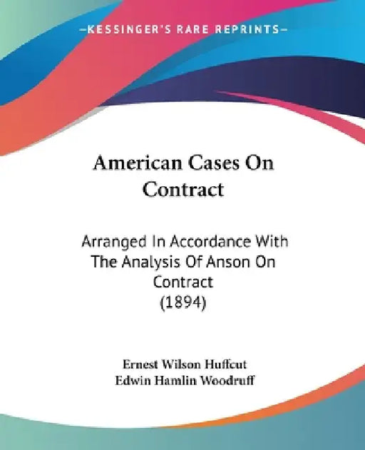 American Cases On Contract: Arranged In Accordance With The Analysis Of Anson On Contract (1894) by Ernest Wilson Huffcut, Edwin Hamlin Woodruff