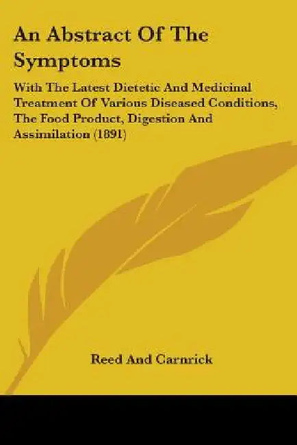 An Abstract Of The Symptoms: With The Latest Dietetic And Medicinal Treatment Of Various Diseased Conditions, The Food Product, Digestion And Assim by Reed and Carnrick