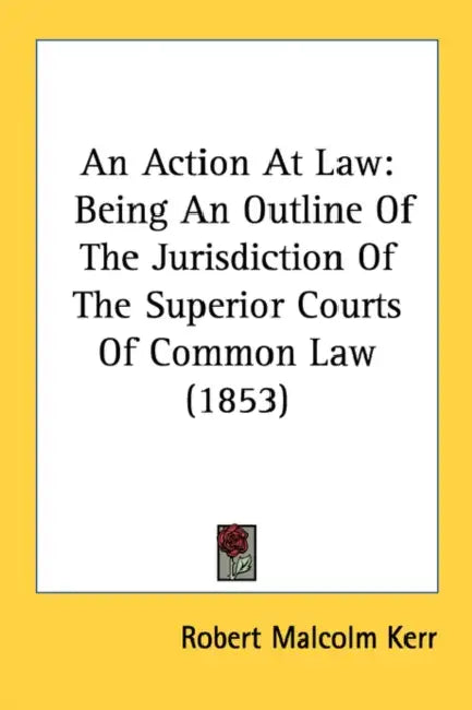 An Action At Law: Being An Outline Of The Jurisdiction Of The Superior Courts Of Common Law (1853) by Robert Malcolm Kerr