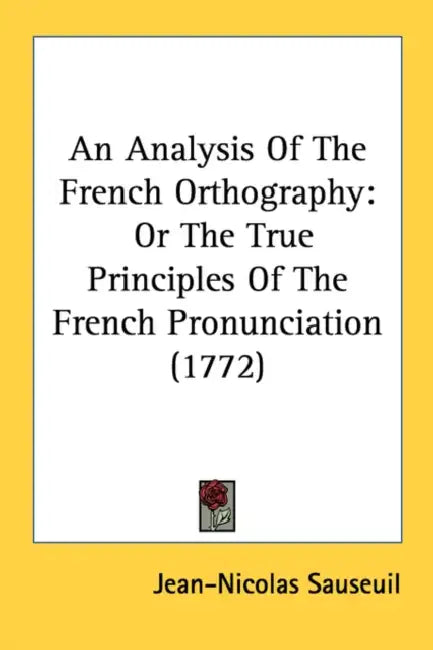 An Analysis Of The French Orthography: Or The True Principles Of The French Pronunciation (1772) by Jean-Nicolas Sauseuil