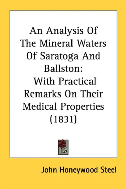 An Analysis Of The Mineral Waters Of Saratoga And Ballston: With Practical Remarks On Their Medical Properties (1831) by John Honeywood Steel