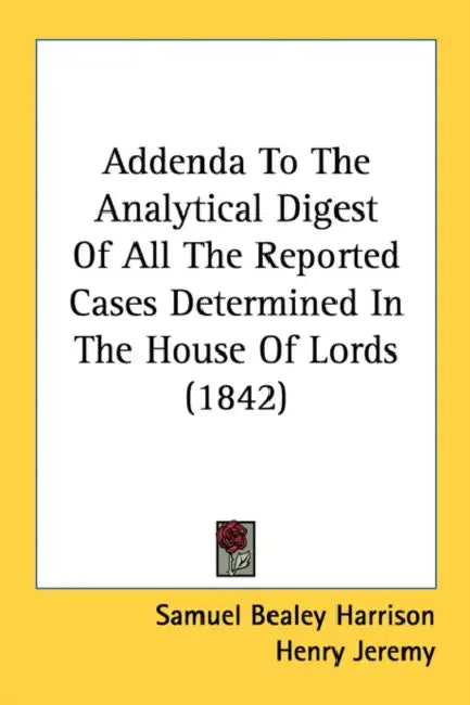 Addenda To The Analytical Digest Of All The Reported Cases Determined In The House Of Lords (1842) by Samuel Bealey Harrison, Henry Jeremy