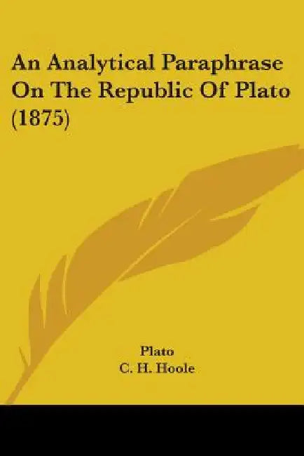 An Analytical Paraphrase On The Republic Of Plato (1875) by Plato, C. H. Hoole