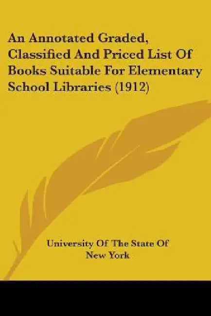 An Annotated Graded, Classified And Priced List Of Books Suitable For Elementary School Libraries (1912) by University of the State of New York