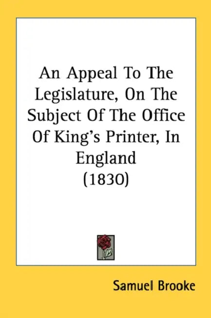 An Appeal To The Legislature, On The Subject Of The Office Of King's Printer, In England (1830) by Samuel Brooke