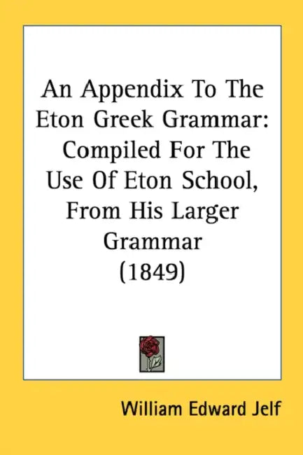 An Appendix To The Eton Greek Grammar: Compiled For The Use Of Eton School, From His Larger Grammar (1849) by William Edward Jelf