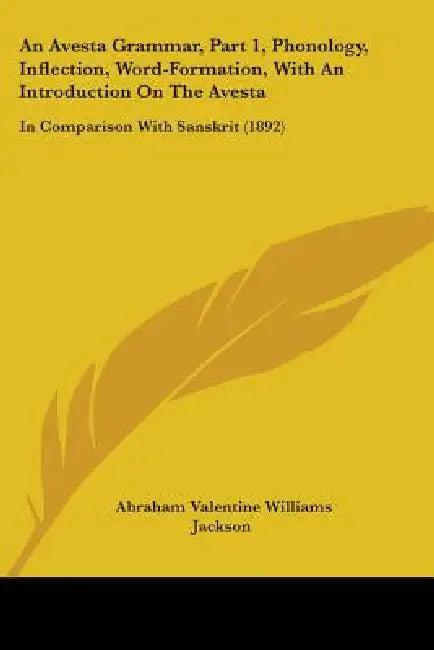 An Avesta Grammar, Part 1, Phonology, Inflection, Word-Formation, With An Introduction On The Avesta: In Comparison With Sanskrit (1892) by Abraham Valentine Williams Jackson