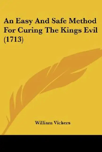 An Easy And Safe Method For Curing The Kings Evil (1713) by William Vickers