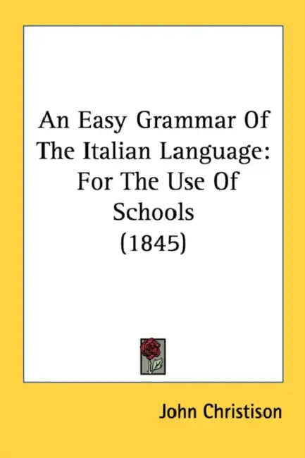 An Easy Grammar Of The Italian Language: For The Use Of Schools (1845) by John Christison