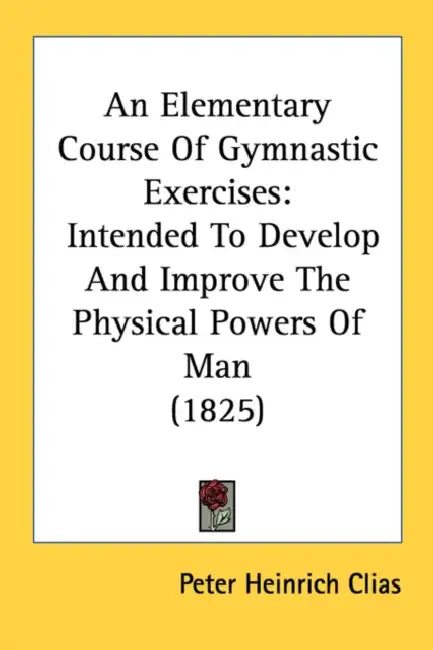 An Elementary Course Of Gymnastic Exercises: Intended To Develop And Improve The Physical Powers Of Man (1825) by Peter Heinrich Clias
