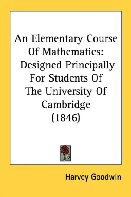 An Elementary Course Of Mathematics: Designed Principally For Students Of The University Of Cambridge (1846) by Harvey Goodwin