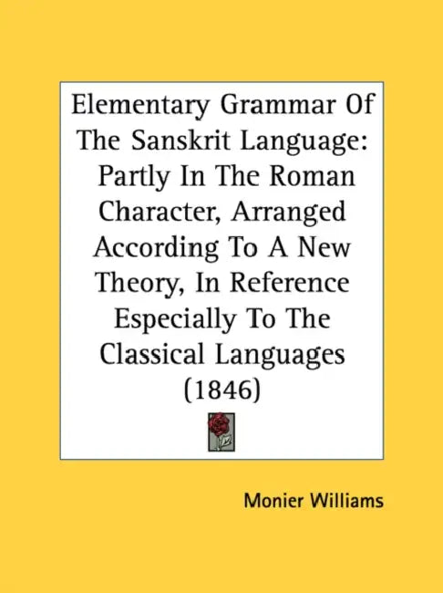 Elementary Grammar Of The Sanskrit Language: Partly In The Roman Character, Arranged According To A New Theory, In Reference Especially To The Classic by Monier Williams