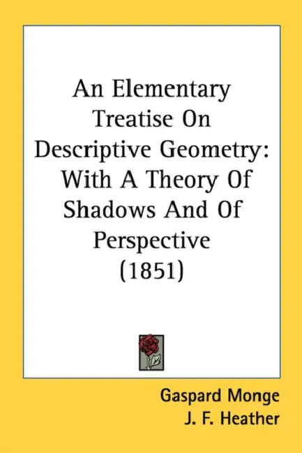 An Elementary Treatise on Descriptive Geometry: With a Theory of Shadows and of Perspective (1851) by Gaspard Monge, J. F. Heather