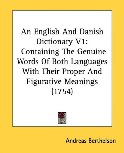 An English And Danish Dictionary V1: Containing The Genuine Words Of Both Languages With Their Proper And Figurative Meanings (1754) by Andreas Berthelson