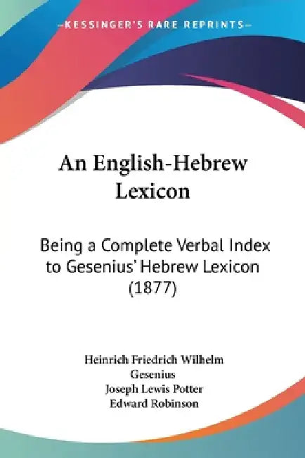An English-Hebrew Lexicon: Being a Complete Verbal Index to Gesenius' Hebrew Lexicon (1877) by Heinrich Friedrich Wilhelm Gesenius, Joseph Lewis Potter, Edward Robinson