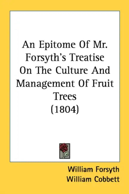 An Epitome Of Mr. Forsyth's Treatise On The Culture And Management Of Fruit Trees (1804) by William Forsyth, William Cobbett