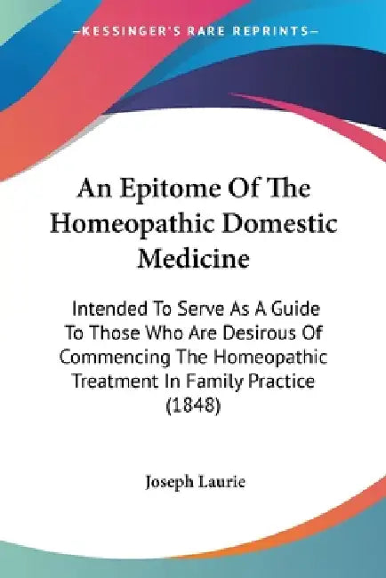 An Epitome Of The Homeopathic Domestic Medicine: Intended To Serve As A Guide To Those Who Are Desirous Of Commencing The Homeopathic Treatment In Fam by Joseph Laurie