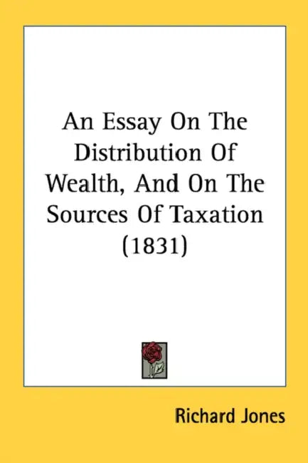 An Essay On The Distribution Of Wealth, And On The Sources Of Taxation (1831) by Richard Jones