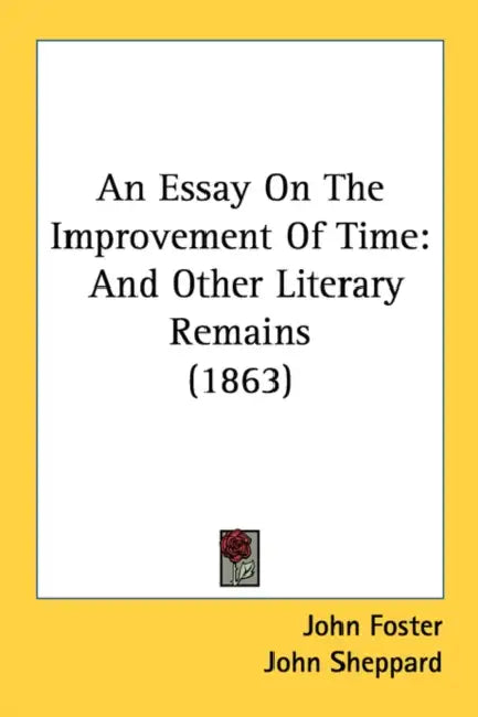 An Essay On The Improvement Of Time: And Other Literary Remains (1863) by John Foster, John Sheppard, J. E. Ryland
