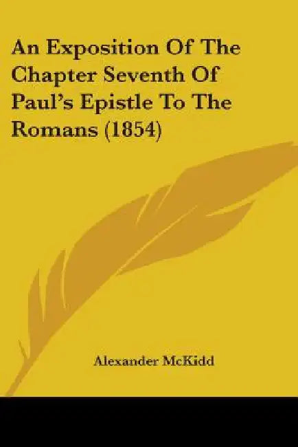 An Exposition Of The Chapter Seventh Of Paul's Epistle To The Romans (1854) by Alexander McKidd