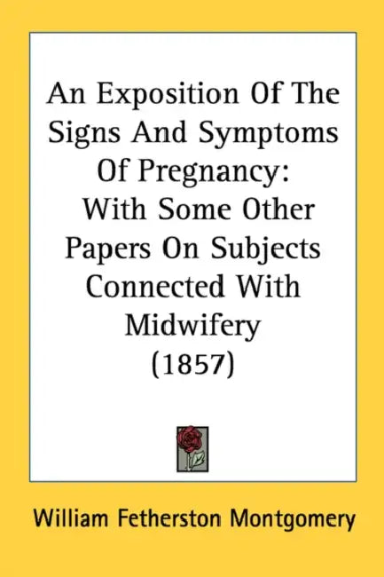 An Exposition Of The Signs And Symptoms Of Pregnancy: With Some Other Papers On Subjects Connected With Midwifery (1857) by William Fetherston Montgomery