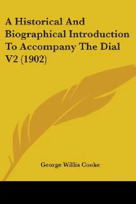 A Historical And Biographical Introduction To Accompany The Dial V2 (1902) by George Willis Cooke