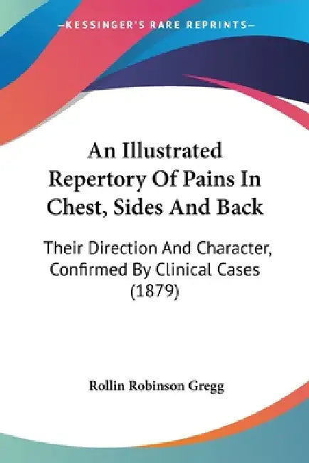 An Illustrated Repertory Of Pains In Chest, Sides And Back: Their Direction And Character, Confirmed By Clinical Cases (1879) by Rollin Robinson Gregg