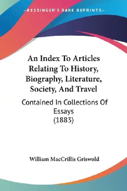 An Index To Articles Relating To History, Biography, Literature, Society, And Travel: Contained In Collections Of Essays (1883) by William Maccrillis Griswold