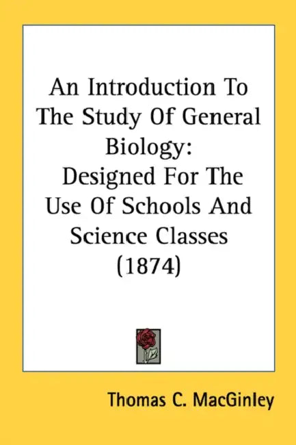 An Introduction To The Study Of General Biology: Designed For The Use Of Schools And Science Classes (1874) by Thomas C. Macginley
