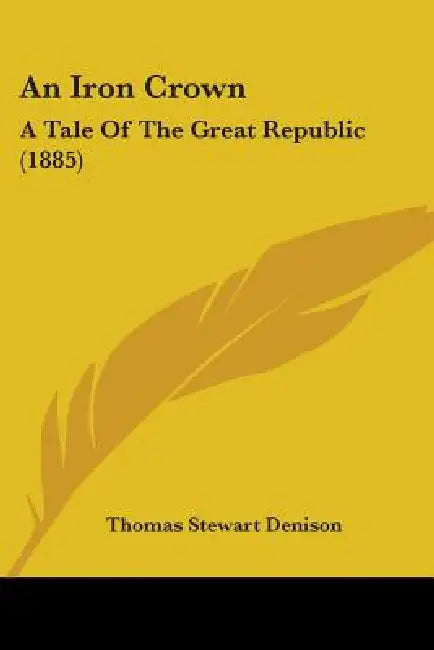 An Iron Crown: A Tale Of The Great Republic (1885) by Thomas Stewart Denison