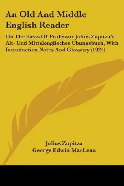An Old And Middle English Reader: On The Basis Of Professor Julius Zupitza's Alt- Und Mittelenglisches Ubungsbuch, With Introduction Notes And Glossar by Julius Zupitza, George Edwin MacLean