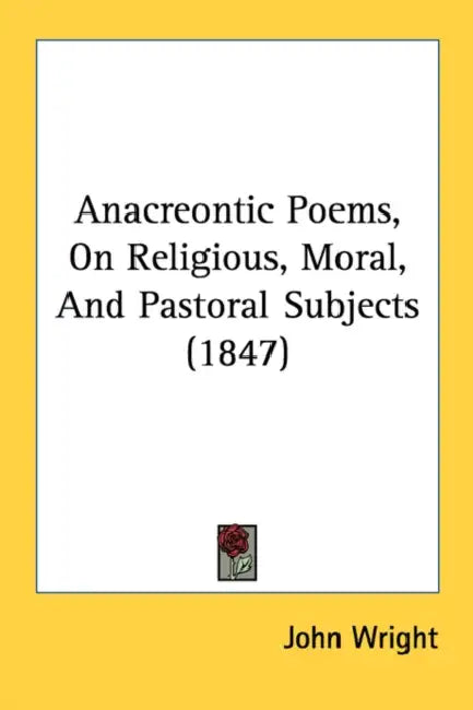 Anacreontic Poems, On Religious, Moral, And Pastoral Subjects (1847) by John Wright