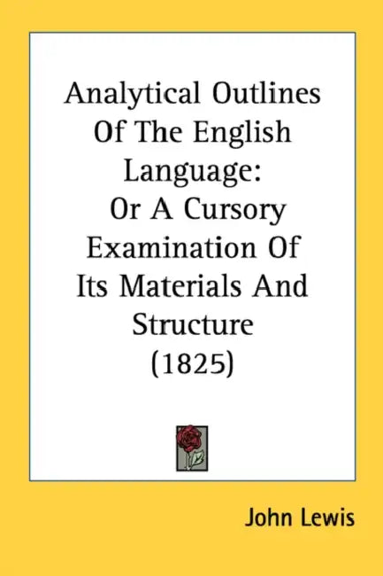 Analytical Outlines Of The English Language: Or A Cursory Examination Of Its Materials And Structure (1825) by John Lewis