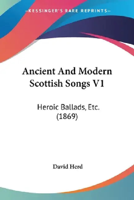 Ancient And Modern Scottish Songs V1: Heroic Ballads, Etc. (1869) by David Herd