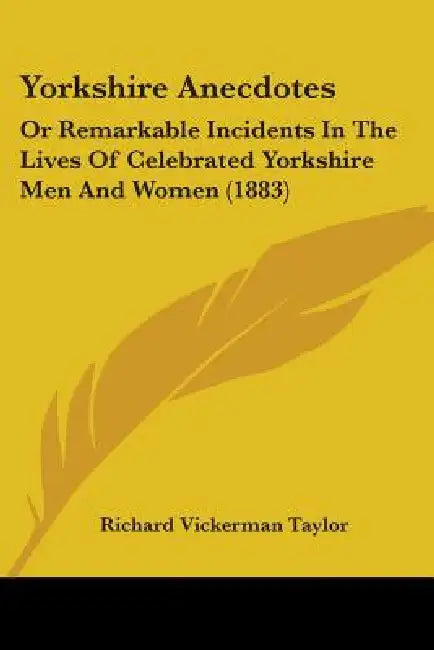 Yorkshire Anecdotes: Or Remarkable Incidents In The Lives Of Celebrated Yorkshire Men And Women (1883) by Richard Vickerman Taylor