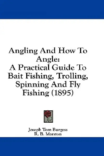Angling And How To Angle: A Practical Guide To Bait Fishing, Trolling, Spinning And Fly Fishing (1895) by Joseph Tom Burgess, R. B. Marston, A. J. Jardine
